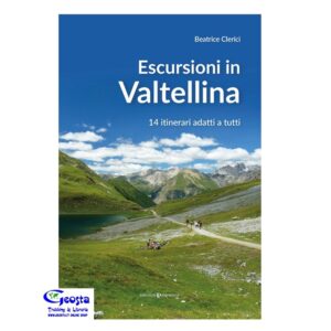ESCURSIONI IN VALTELLINA. 14 ITINERARI ADATTI A TUTTI